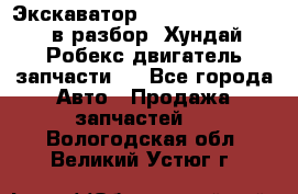 Экскаватор Hyundai Robex 1300 в разбор (Хундай Робекс двигатель запчасти)  - Все города Авто » Продажа запчастей   . Вологодская обл.,Великий Устюг г.